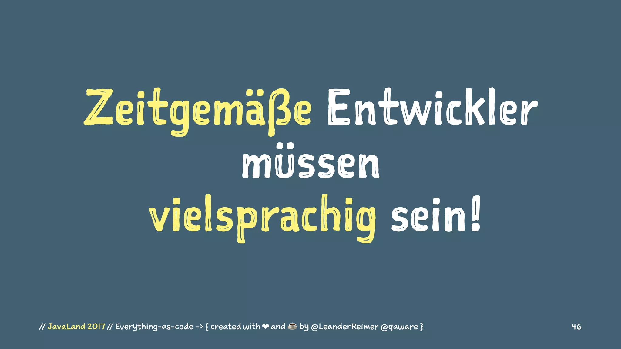Zeitgemäße Entwickler
müssen
vielsprachig sein!
// JavaLand 2017 // Everything-as-code -> { created with ❤ and ☕ by @LeanderReimer @qaware } 46
 