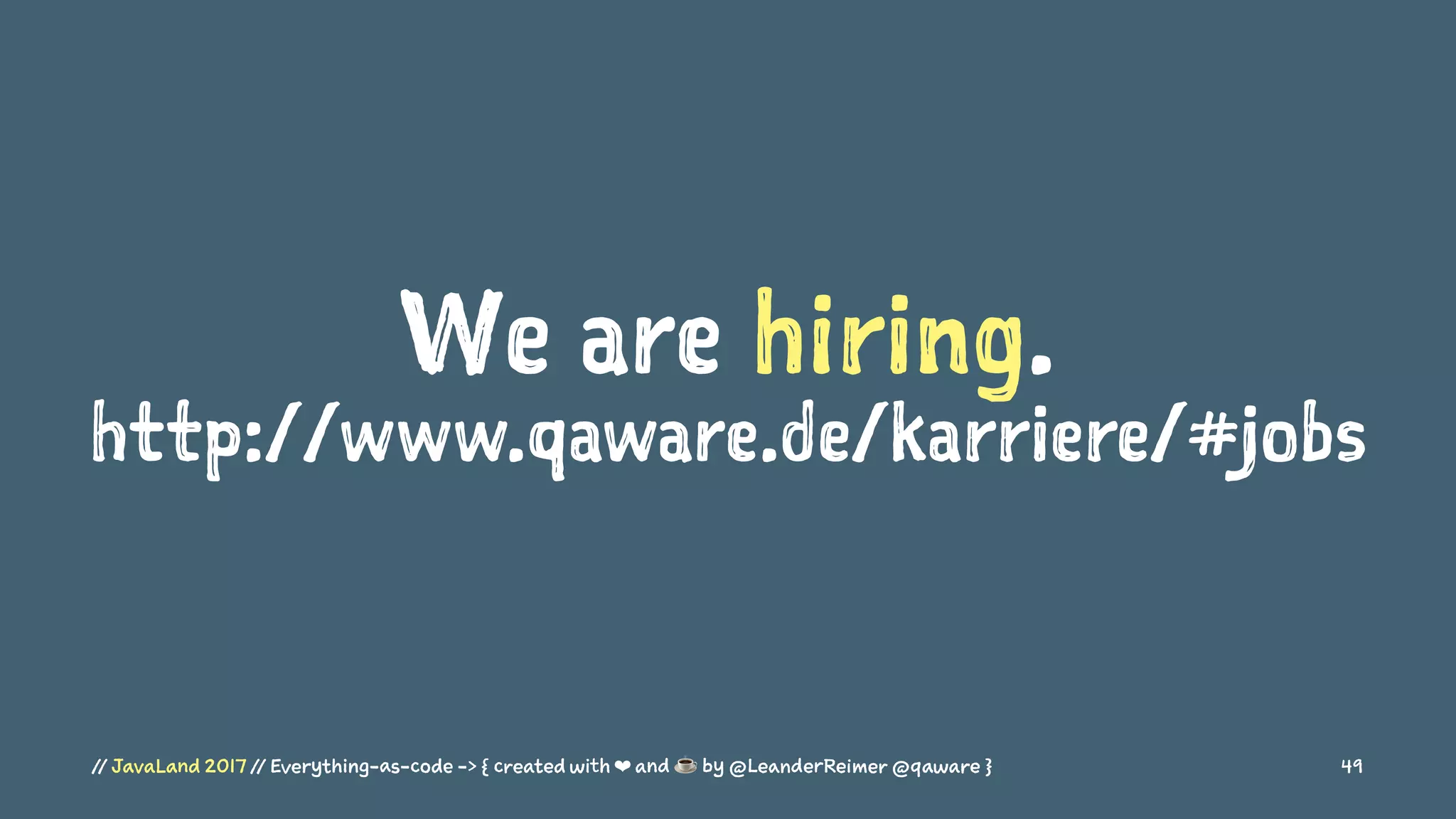 We are hiring.
http://www.qaware.de/karriere/#jobs
// JavaLand 2017 // Everything-as-code -> { created with ❤ and ☕ by @LeanderReimer @qaware } 49
 