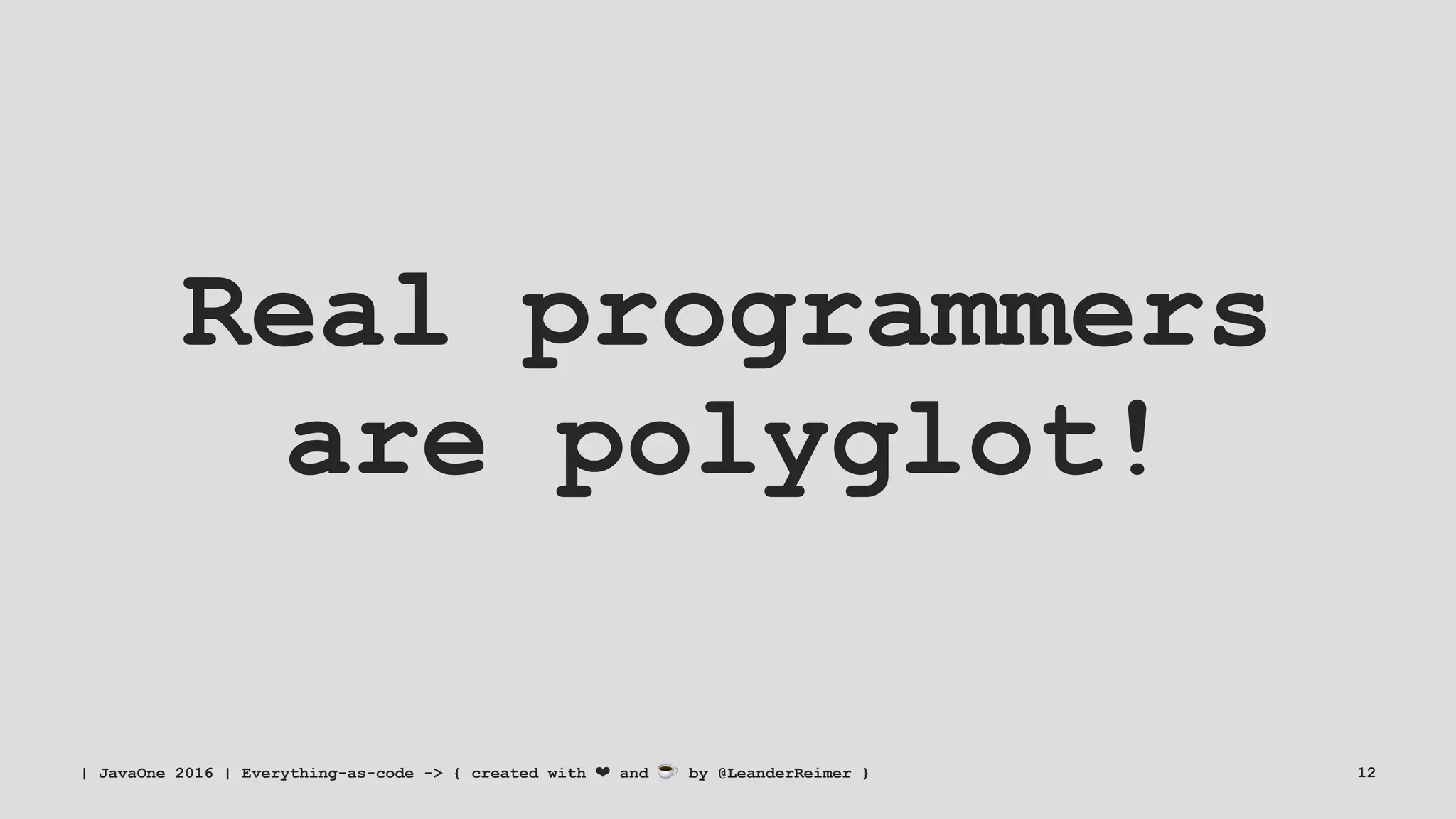 Real programmers
are polyglot!
| JavaOne 2016 | Everything-as-code -> { created with ❤ and ☕ by @LeanderReimer } 12
 
