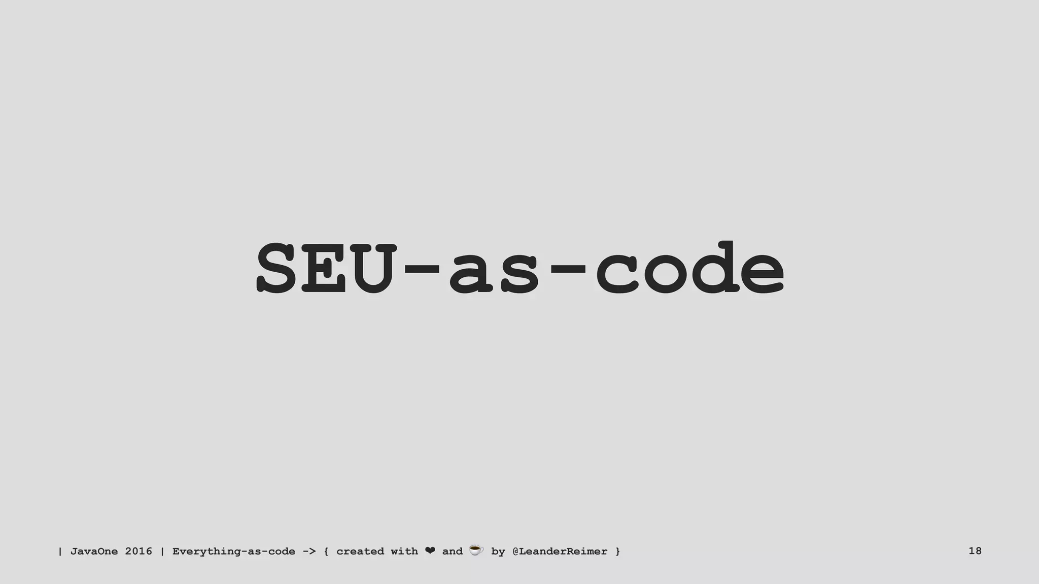 SEU-as-code
| JavaOne 2016 | Everything-as-code -> { created with ❤ and ☕ by @LeanderReimer } 18
 