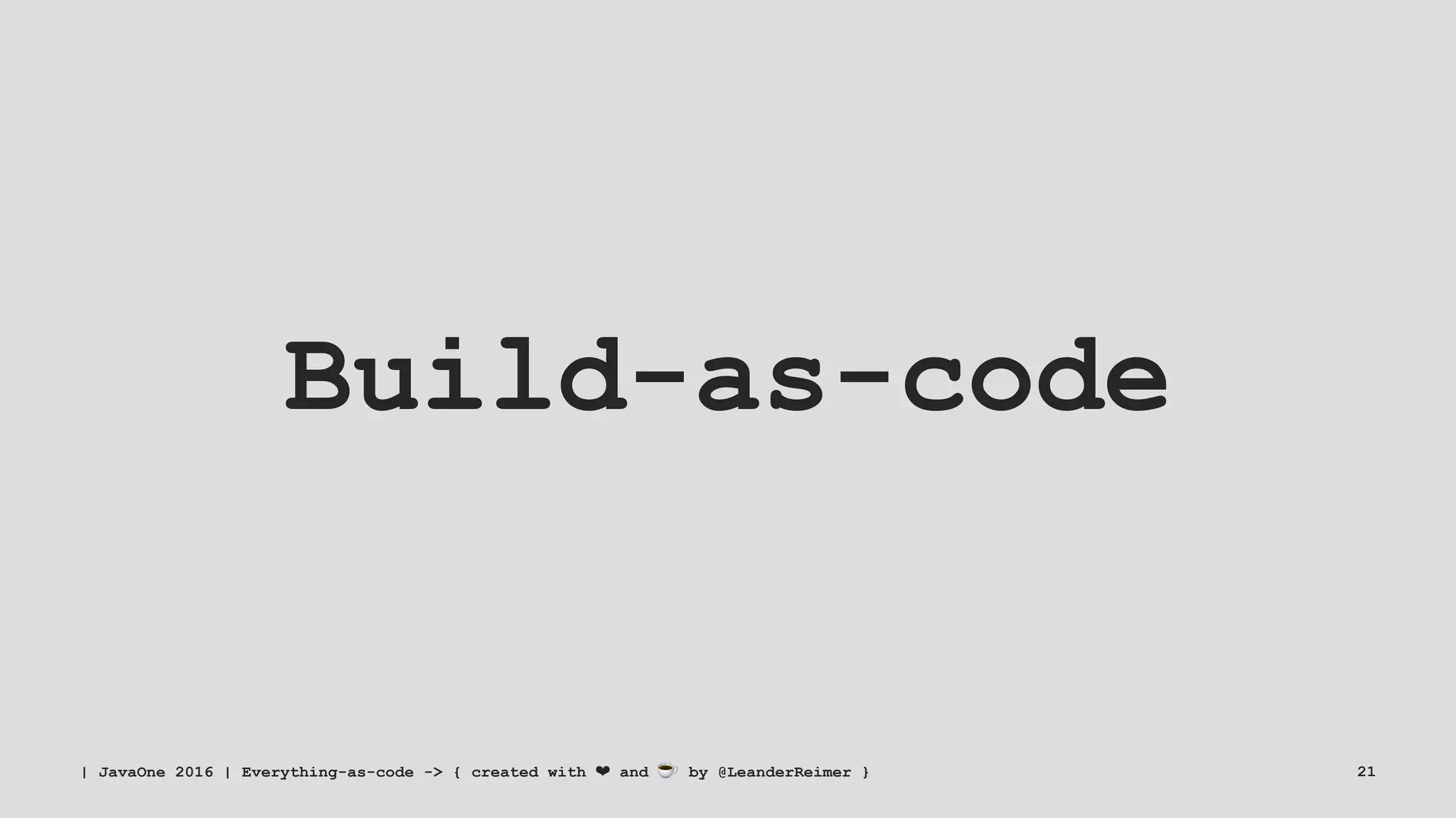 Build-as-code
| JavaOne 2016 | Everything-as-code -> { created with ❤ and ☕ by @LeanderReimer } 21
 