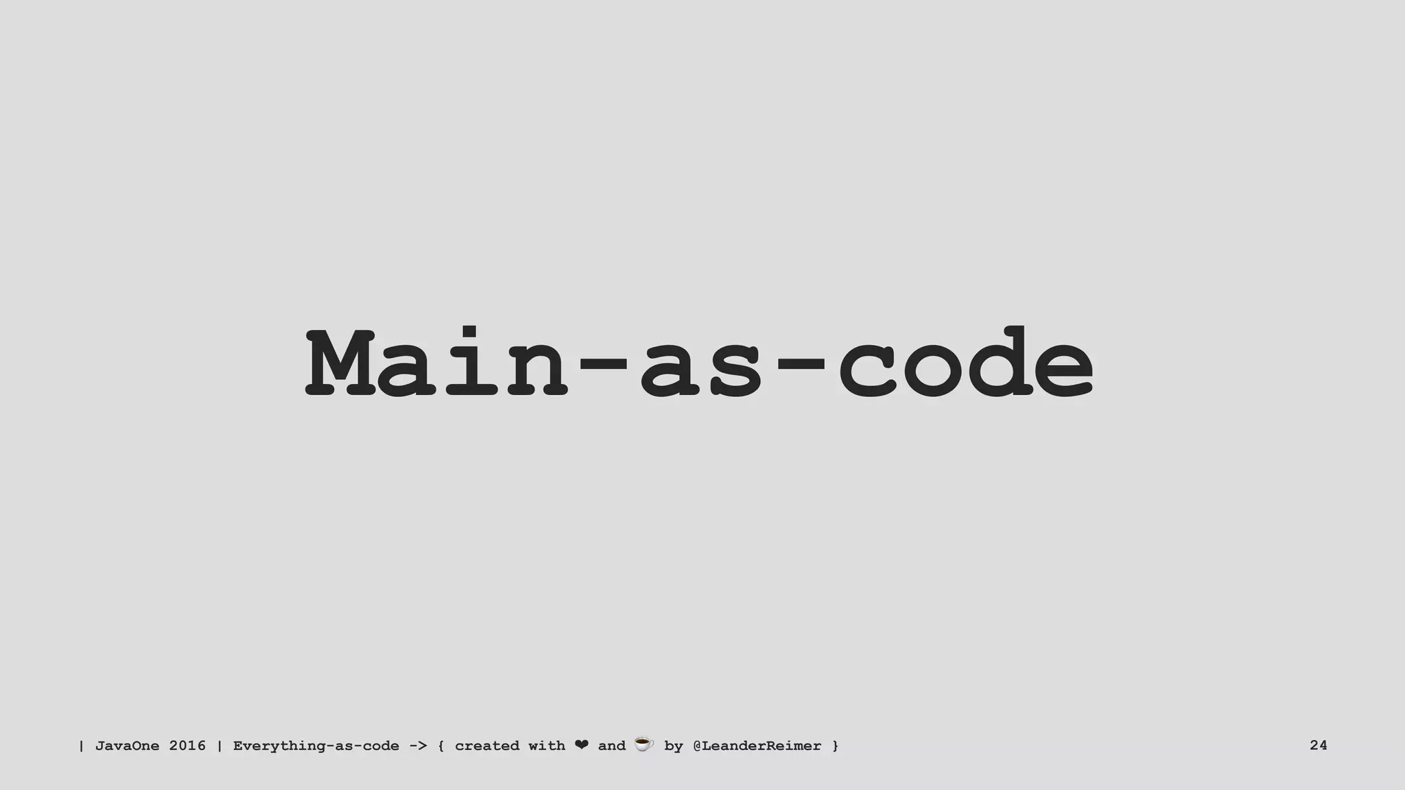 Main-as-code
| JavaOne 2016 | Everything-as-code -> { created with ❤ and ☕ by @LeanderReimer } 24
 