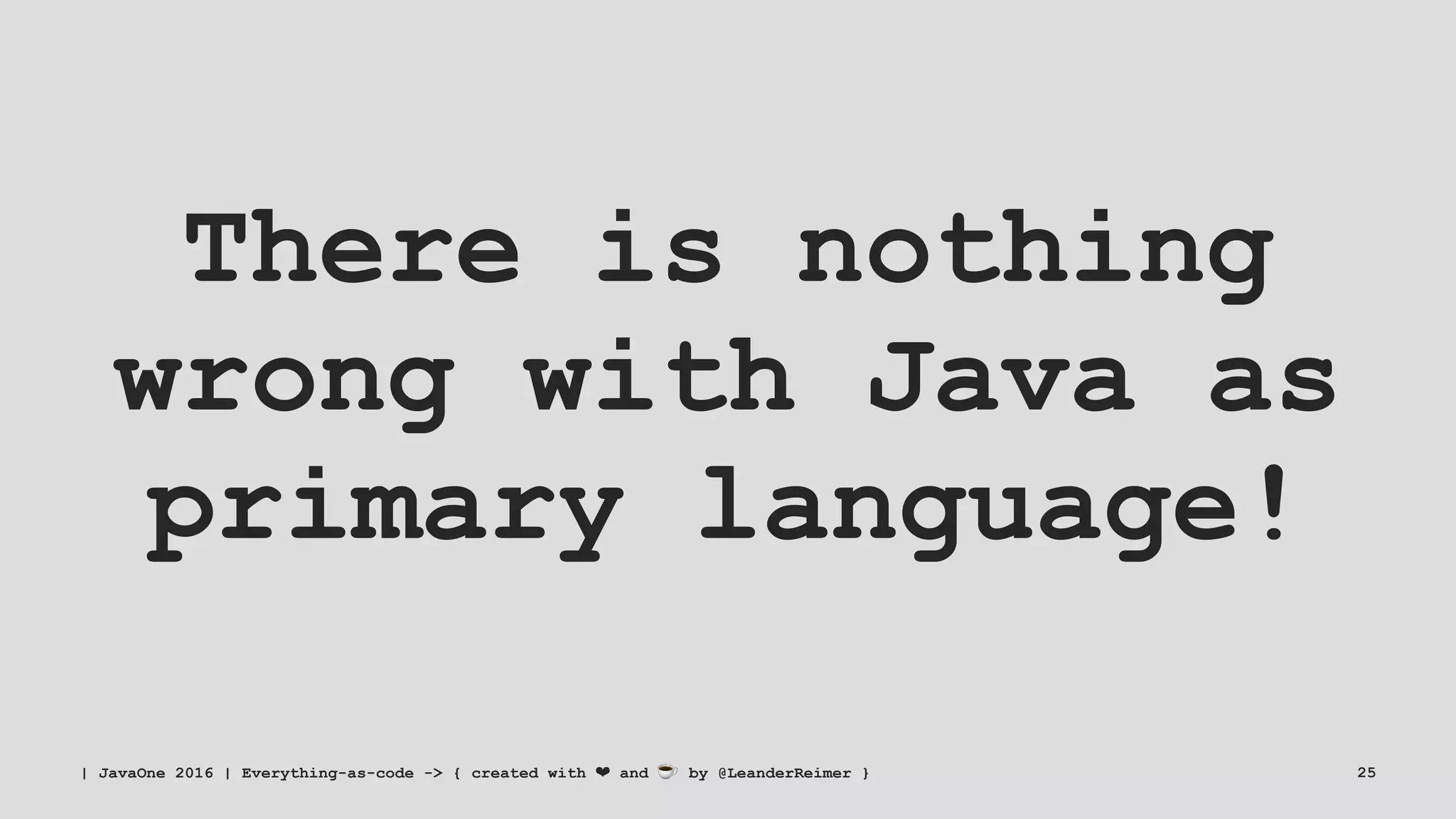 There is nothing
wrong with Java as
primary language!
| JavaOne 2016 | Everything-as-code -> { created with ❤ and ☕ by @LeanderReimer } 25
 