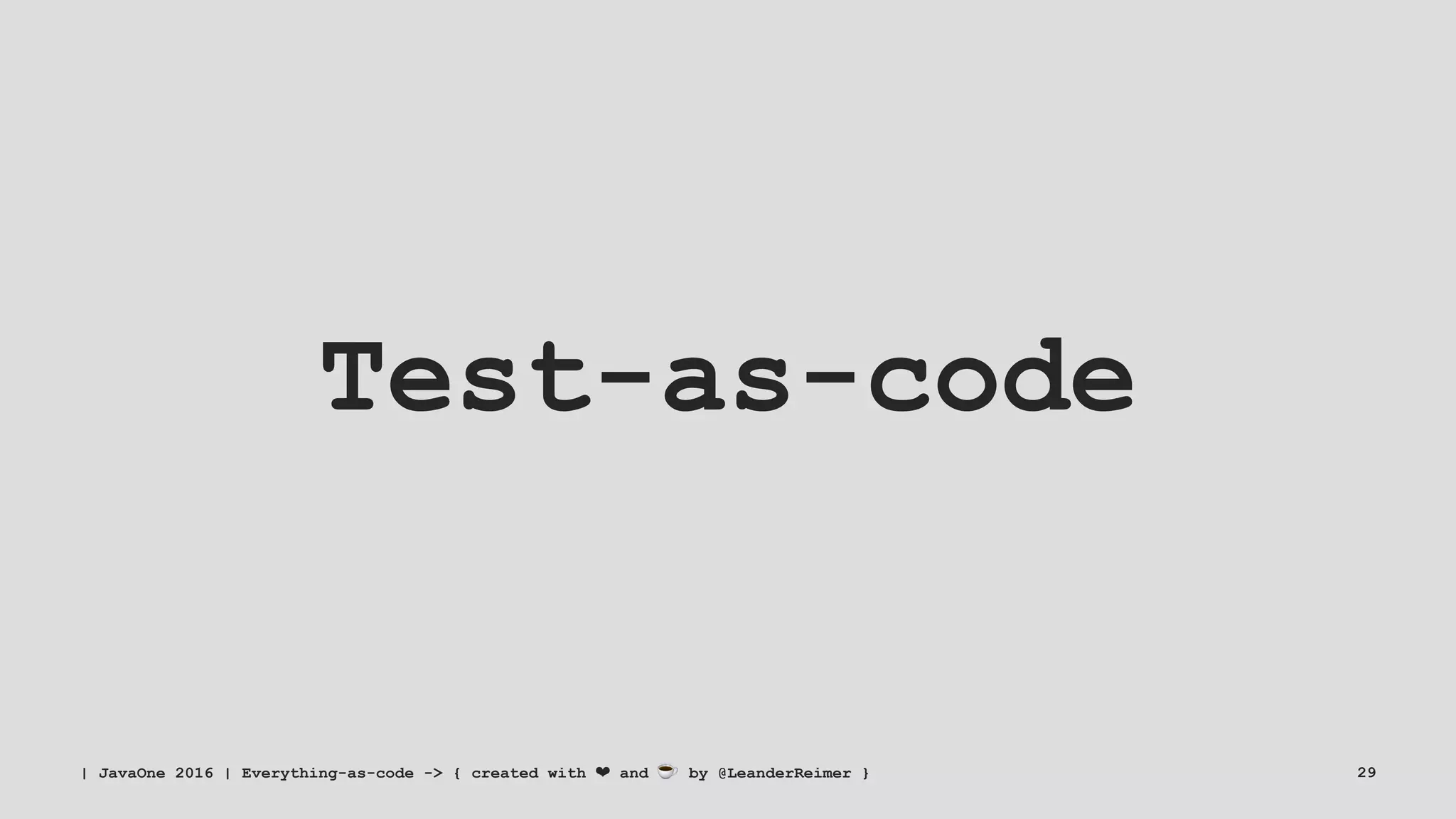 Test-as-code
| JavaOne 2016 | Everything-as-code -> { created with ❤ and ☕ by @LeanderReimer } 29
 