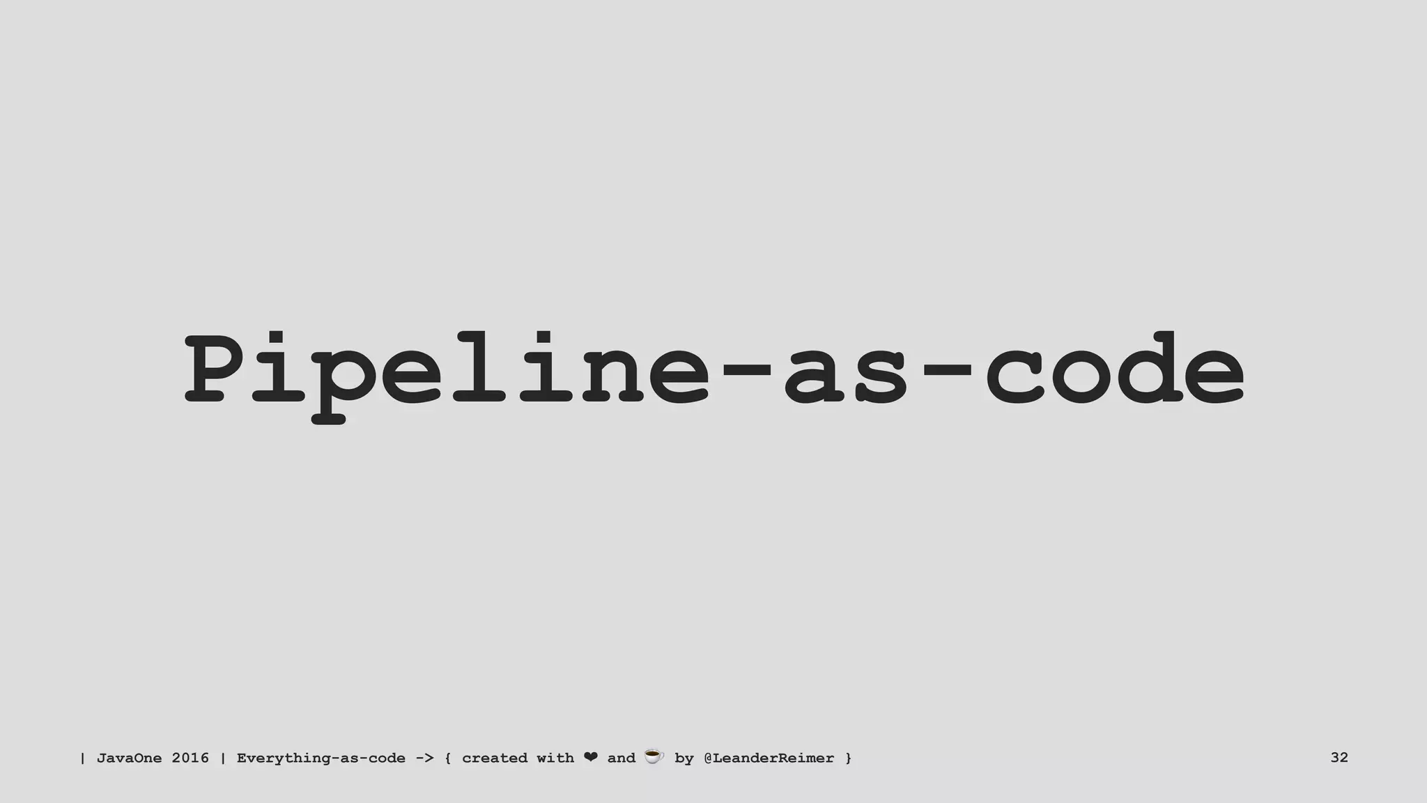 Pipeline-as-code
| JavaOne 2016 | Everything-as-code -> { created with ❤ and ☕ by @LeanderReimer } 32
 