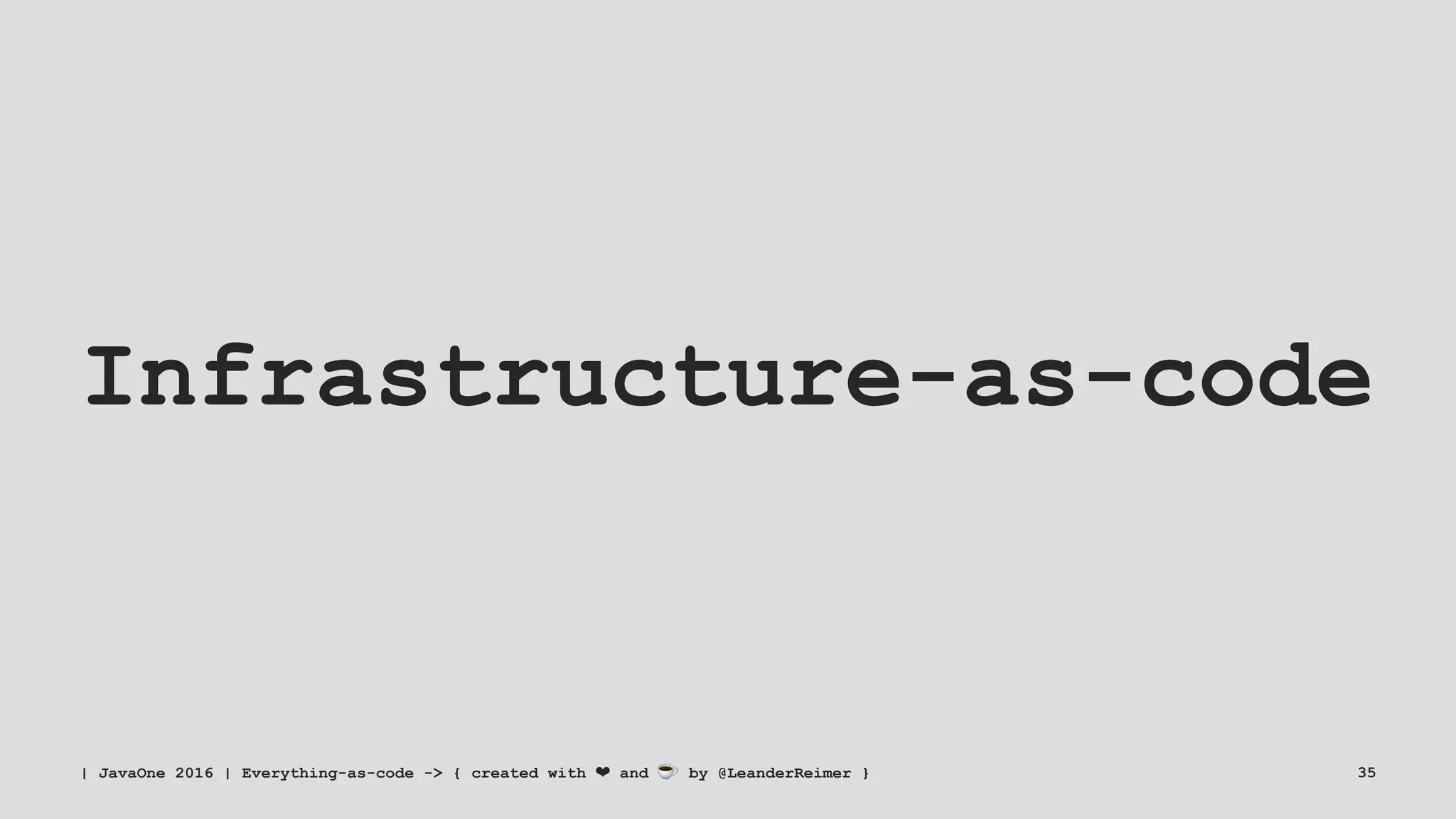 Infrastructure-as-code
| JavaOne 2016 | Everything-as-code -> { created with ❤ and ☕ by @LeanderReimer } 35
 