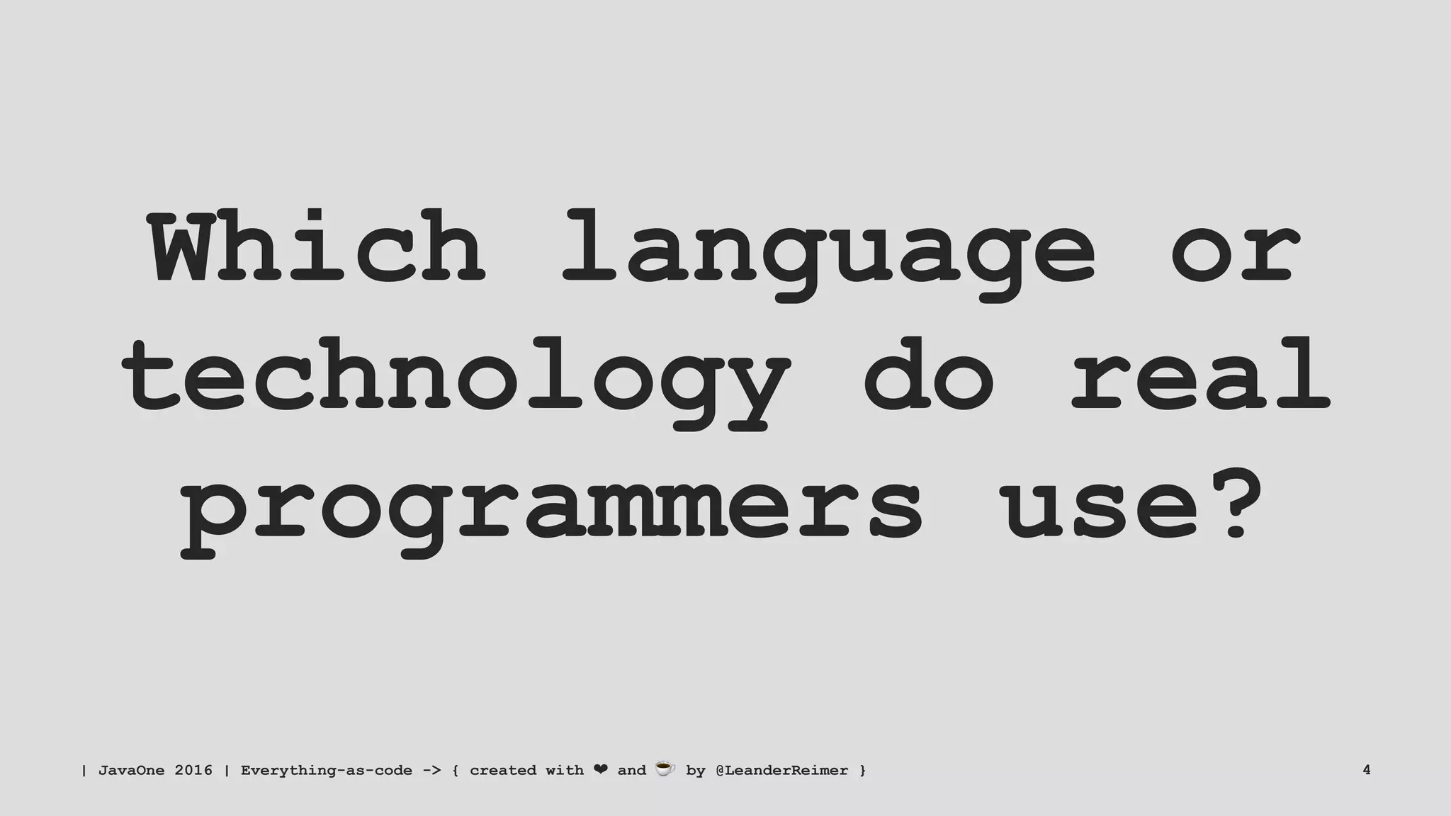 Which language or
technology do real
programmers use?
| JavaOne 2016 | Everything-as-code -> { created with ❤ and ☕ by @LeanderReimer } 4
 