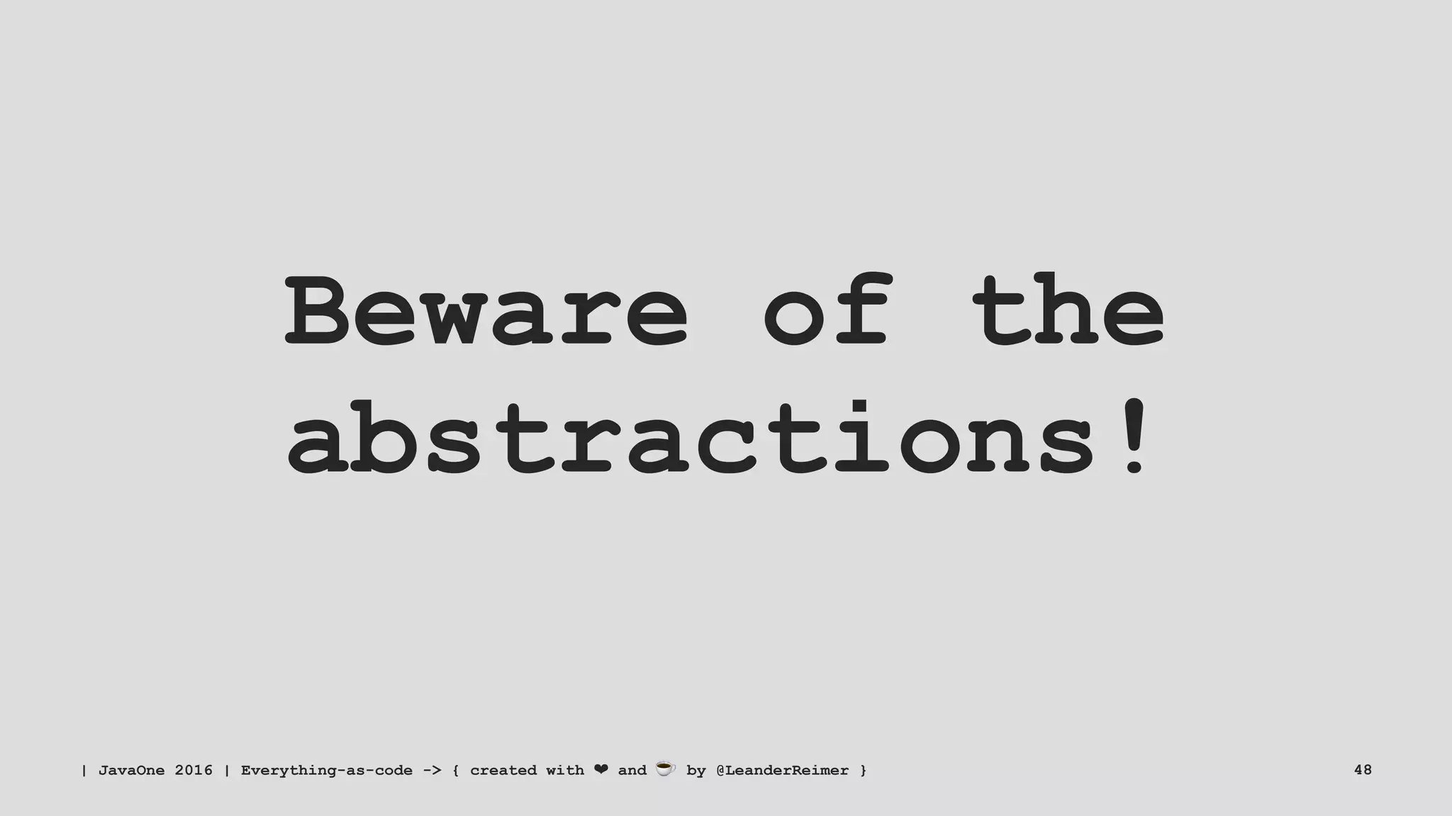 Beware of the
abstractions!
| JavaOne 2016 | Everything-as-code -> { created with ❤ and ☕ by @LeanderReimer } 48
 