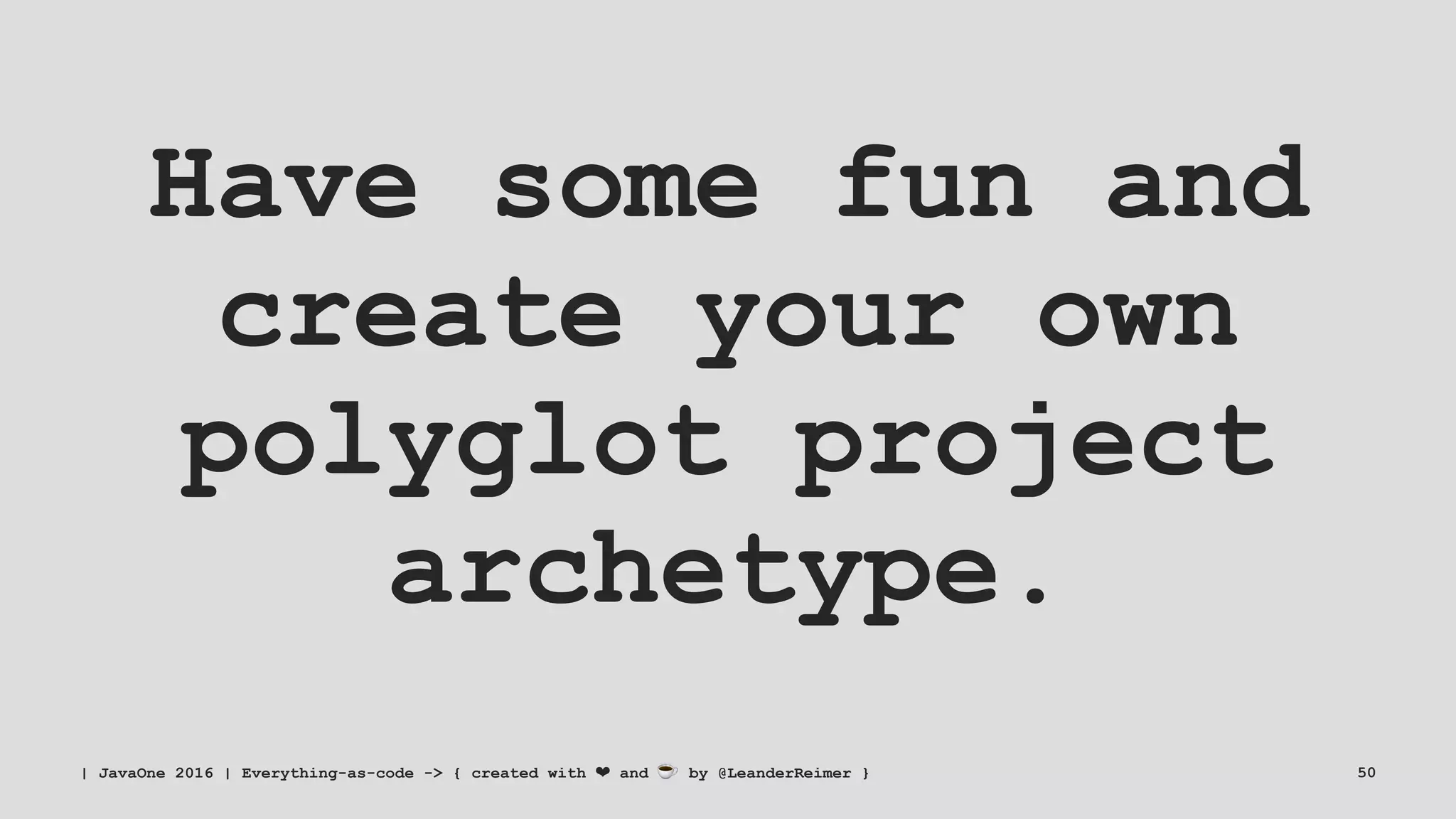 Have some fun and
create your own
polyglot project
archetype.
| JavaOne 2016 | Everything-as-code -> { created with ❤ and ☕ by @LeanderReimer } 50
 