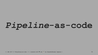 Pipeline-as-code
// JAX 2017 // Everything-as-code -> { created with ❤ and ☕ by @LeanderReimer @qaware } 32
 