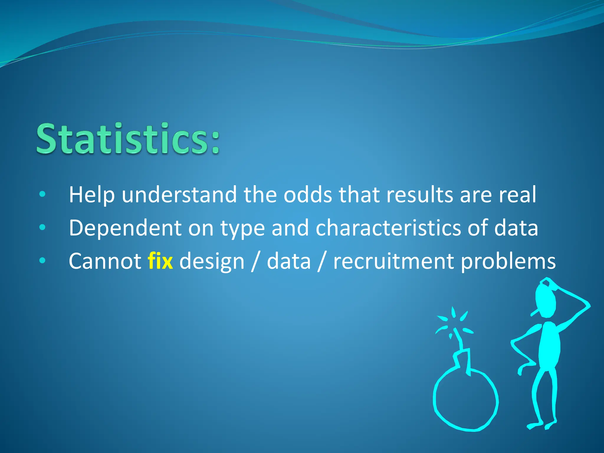 • Help understand the odds that results are real
• Dependent on type and characteristics of data
• Cannot fix design / data / recruitment problems
 