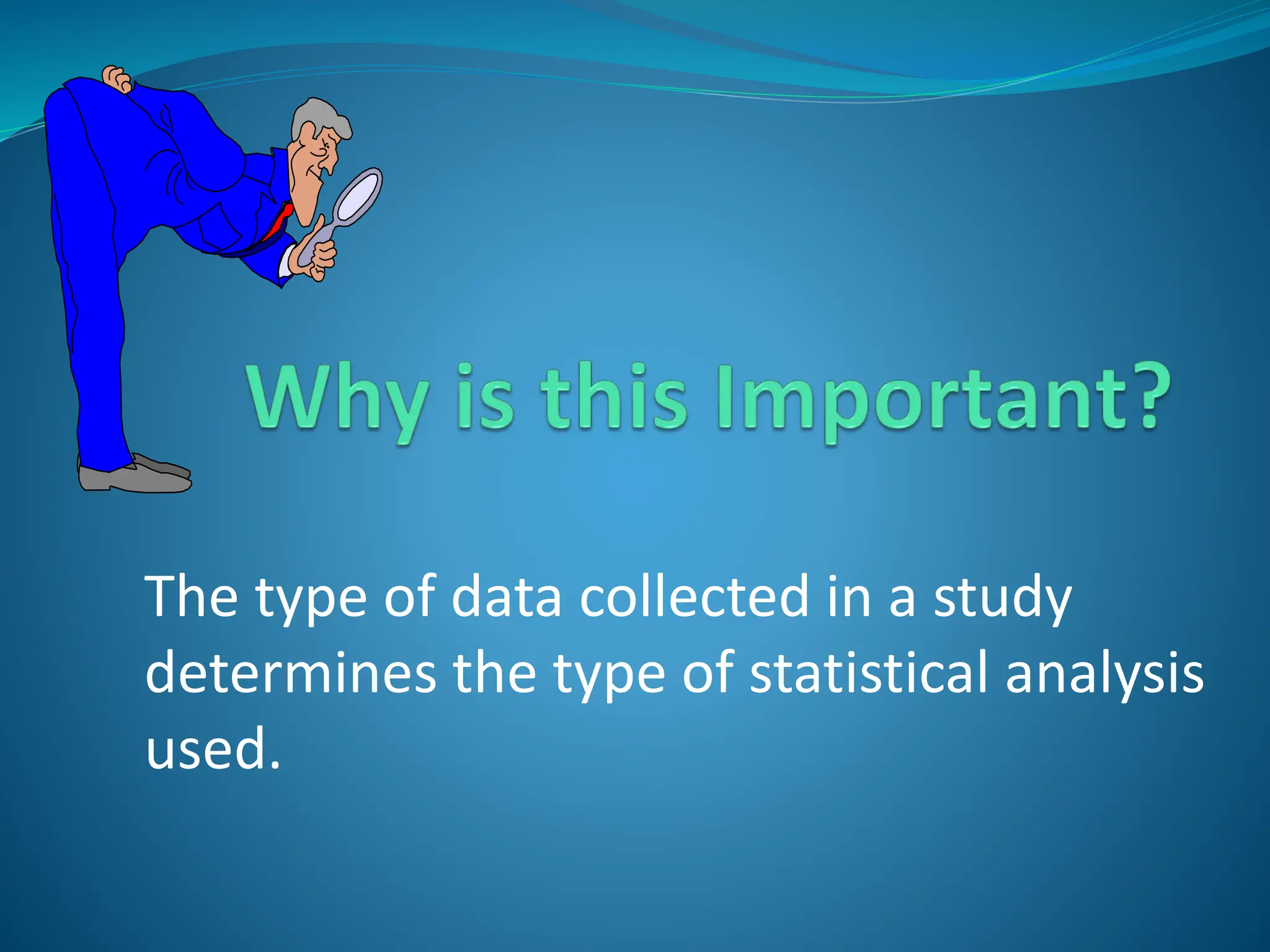 The type of data collected in a study
determines the type of statistical analysis
used.
 