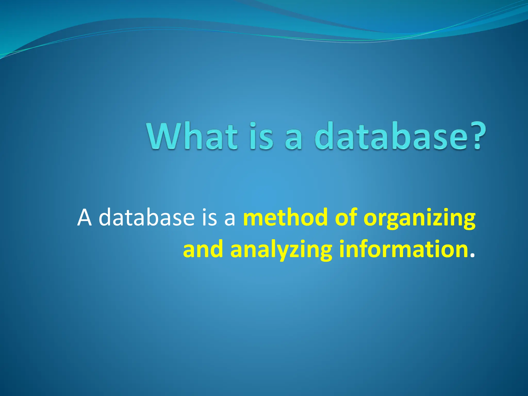 A database is a method of organizing
and analyzing information.
 