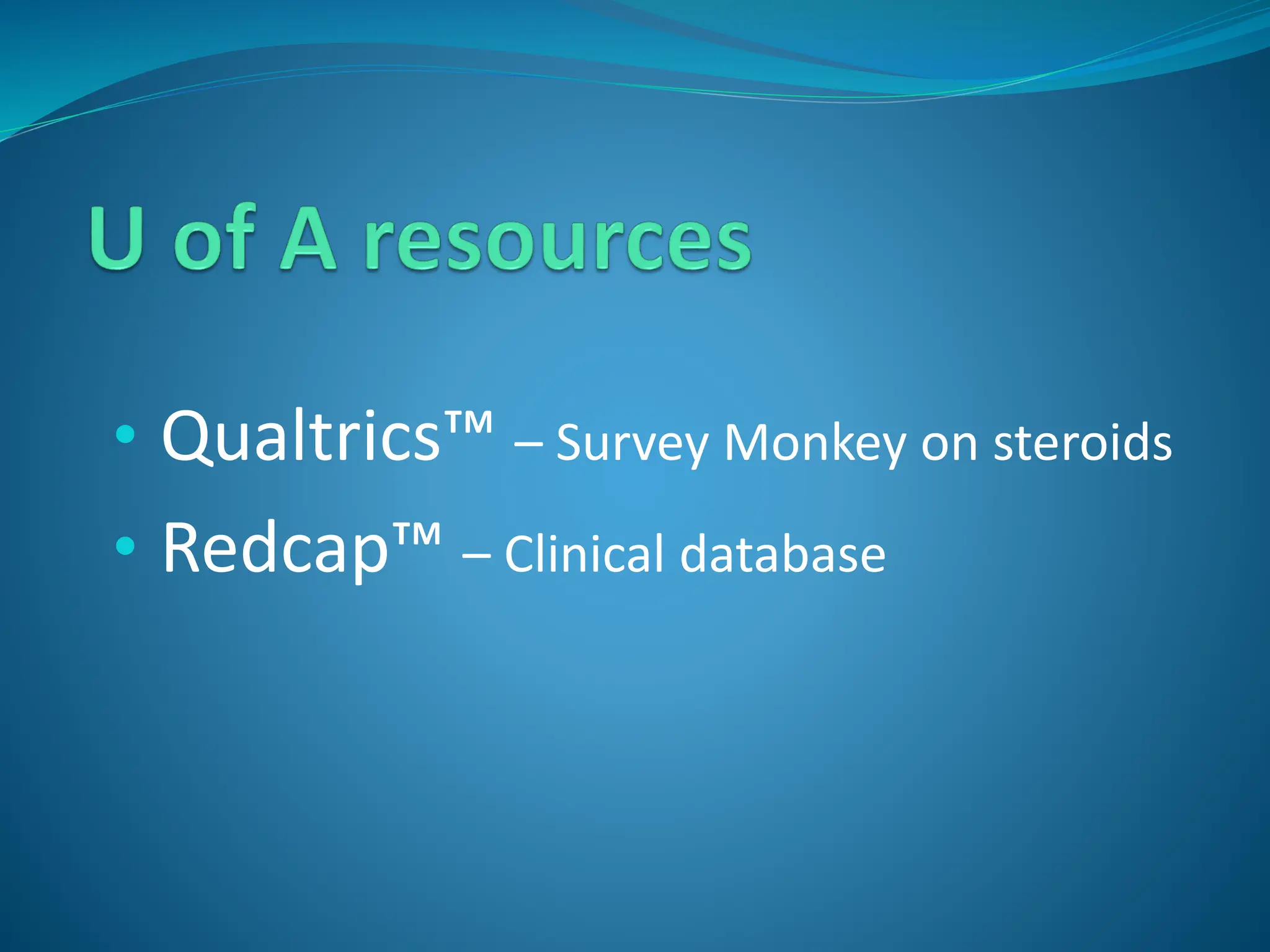 • Qualtrics™ – Survey Monkey on steroids
• Redcap™ – Clinical database
 