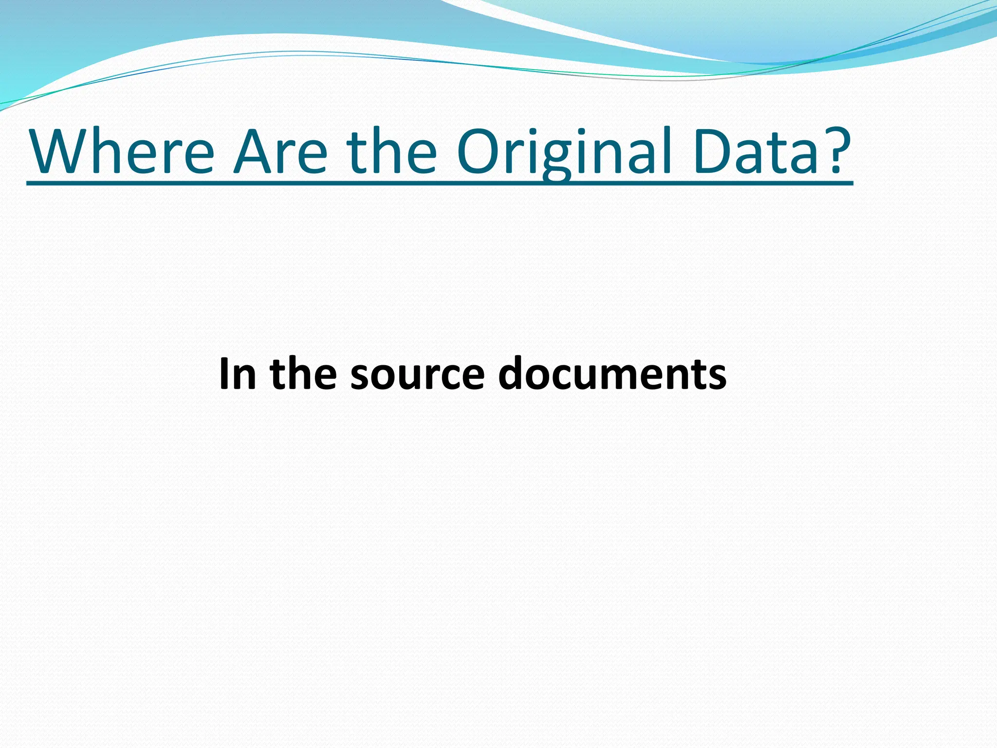 Where Are the Original Data?
In the source documents
 