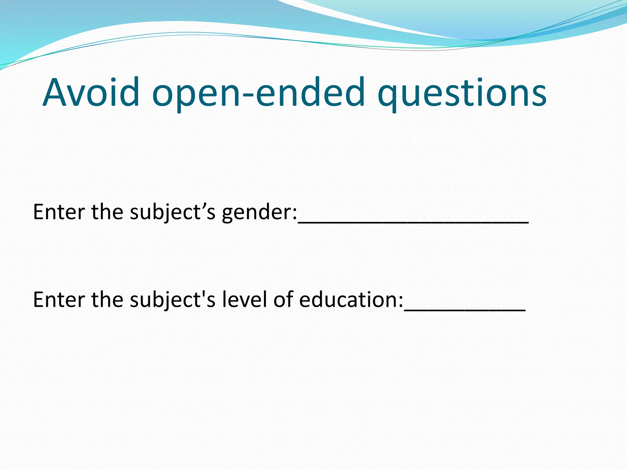 Avoid open-ended questions
Enter the subject’s gender:___________________
Enter the subject's level of education:__________
 
