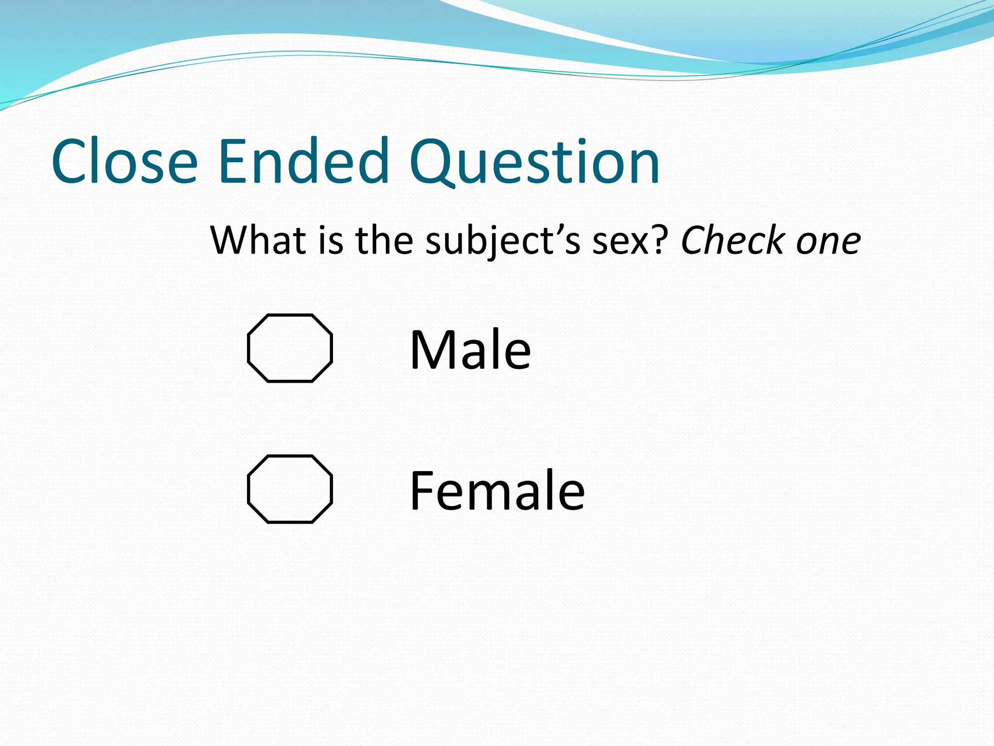 Close Ended Question
What is the subject’s sex? Check one
Male
Female
 