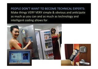 PEOPLE	
  DON’T	
  WANT	
  TO	
  BECOME	
  TECHNICAL	
  EXPERTS:	
  
Make	
  things	
  VERY	
  VERY	
  simple	
  &	
  obvi...