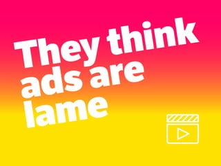 They think
ads are
lame
 