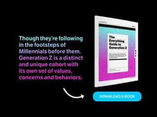 DOWNLOAD E-BOOK
Though they’re following
in the footsteps of
Millennials before them,
Generation Z is a distinct
and unique cohort with
its own set of values,
concerns and behaviors.
 