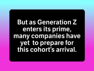 But as Generation Z
enters its prime,
many companies have
yet to prepare for
this cohort’s arrival.
 