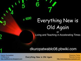 Everything New is
        Old Again
                     or
  Living and Teaching in Accelerating Times




dkuropatwablc08.pbwiki.com
 