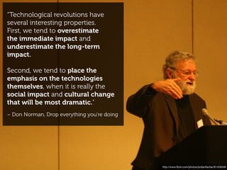 “Technological revolutions have
several interesting properties.
First, we tend to overestimate
the immediate impact and
un...