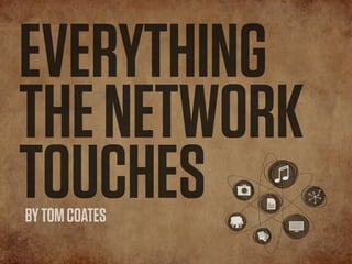 EVERYTHING
THE NETWORK
TOUCHES
BY TOM COATES
 