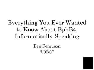 Everything You Ever Wanted to Know About EphB4, Informatically-Speaking Ben Ferguson 7/30/07 