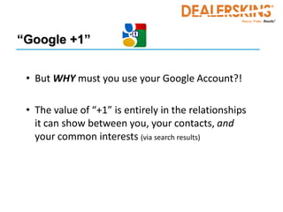 “Google +1”


 • But WHY must you use your Google Account?!

 • The value of “+1” is entirely in the relationships
   it can show between you, your contacts, and
   your common interests (via search results)
 