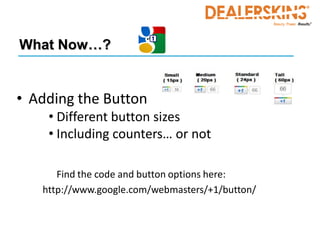What Now…?


• Adding the Button
    • Different button sizes
    • Including counters… or not

      Find the code and button options here:
   http://www.google.com/webmasters/+1/button/
 