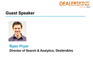 Guest Speaker




 Ryan Pryor
 Director of Search & Analytics, Dealerskins
 