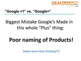 “Google +1” vs. “Google+”

Biggest Mistake Google’s Made in
     this whole “Plus” thing:

  Poor naming of Products!
         (what were they thinking?!)
 