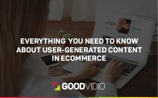 EVERYTHING YOU NEED TO KNOW
ABOUT USER-GENERATED CONTENT
IN ECOMMERCE
 