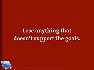 Lose anything that
doesn’t support the goals.




    Copyright © 2007 Blue Flavor. All trademarks and copyrights remain the property of their respective owners.