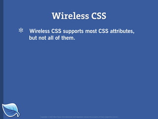 Wireless CSS
*   Wireless CSS supports most CSS attributes,
    but not all of them.




        Copyright © 2007 Blue Flavor. All trademarks and copyrights remain the property of their respective owners.