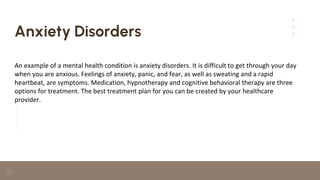 Anxiety Disorders
An example of a mental health condition is anxiety disorders. It is difficult to get through your day
wh...