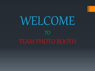 WELCOME
TO
TEAM PHOTO BOOTH
 