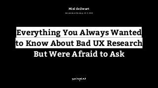 Amsterdam Meetup, 16-3-2016
Miel de Zwart
Everything You Always Wanted
to Know About Bad UX Research
But Were Afraid to Ask
 