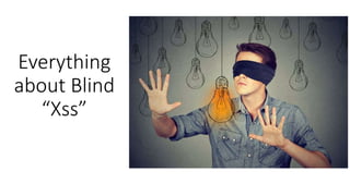 Everything
about Blind
“Xss”
 