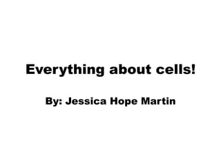 Everything about cells!
By: Jessica Hope Martin

 