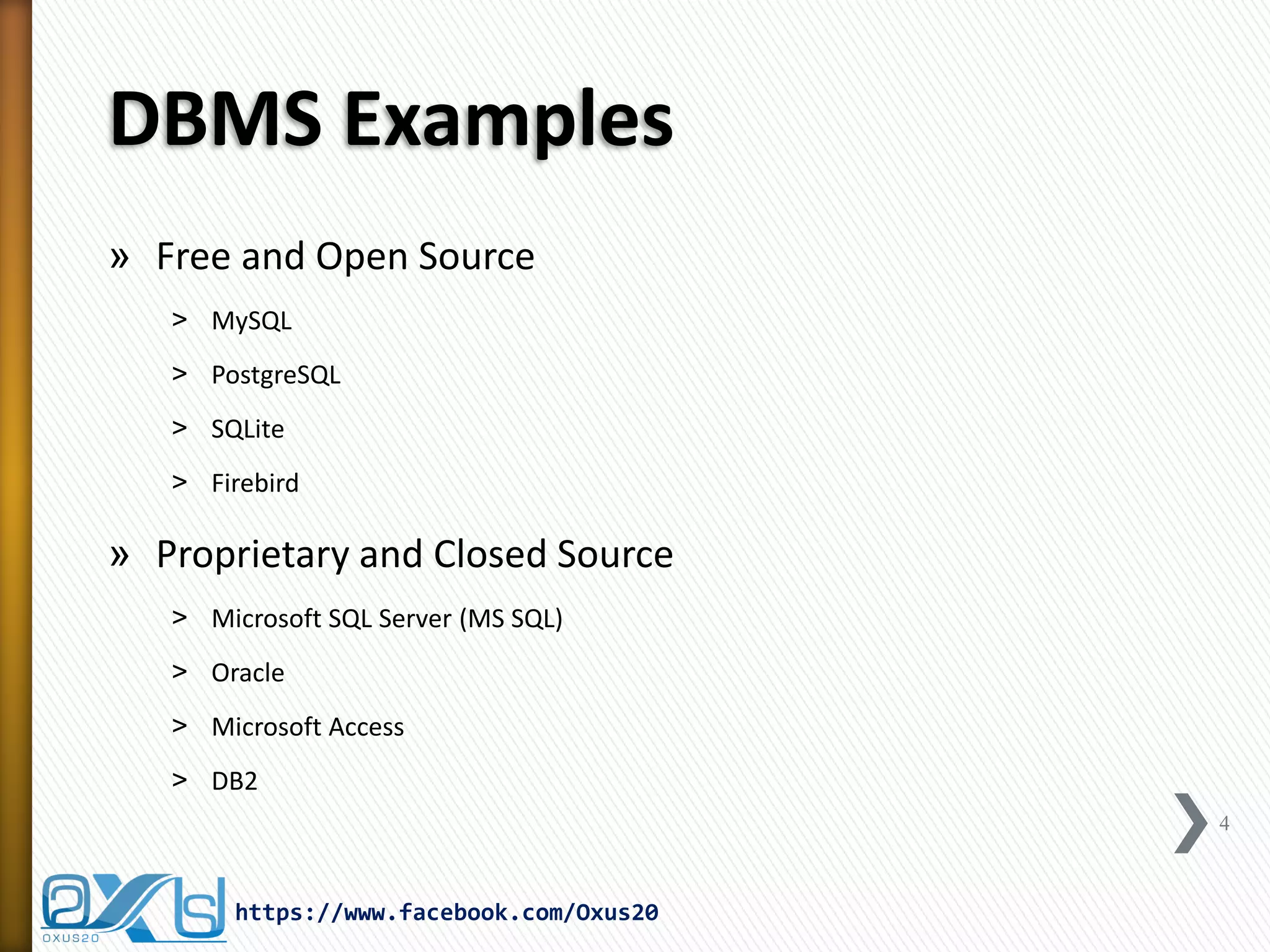 DBMS Examples
» Free and Open Source
˃ MySQL
˃ PostgreSQL
˃ SQLite
˃ Firebird
» Proprietary and Closed Source
˃ Microsoft SQL Server (MS SQL)
˃ Oracle
˃ Microsoft Access
˃ DB2
4
https://www.facebook.com/Oxus20
 