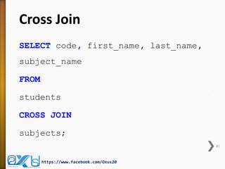 Cross Join
SELECT code, first_name, last_name,
subject_name
FROM
students
CROSS JOIN
subjects;
41
https://www.facebook.com/Oxus20
 