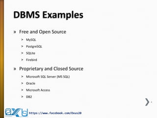 DBMS Examples 
»Free and Open Source 
˃MySQL 
˃PostgreSQL 
˃SQLite 
˃Firebird 
»Proprietary and Closed Source 
˃Microsoft SQL Server (MS SQL) 
˃Oracle 
˃Microsoft Access 
˃DB2 
4 
https://www.facebook.com/Oxus20  