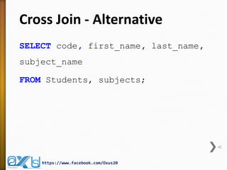 Cross Join - Alternative 
SELECT code, first_name, last_name, subject_name 
FROM Students, subjects; 
42 
https://www.facebook.com/Oxus20  