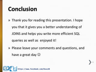 Conclusion 
»Thank you for reading this presentation. I hope you that it gives you a better understanding of JOINS and helps you write more efficient SQL queries as well as enjoyed it! 
»Please leave your comments and questions, and have a great day  
52 
https://www.facebook.com/Oxus20  