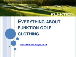 EVERYTHING ABOUT
FUNKTION GOLF
CLOTHING

http://www.funktiongolf.co.uk
 