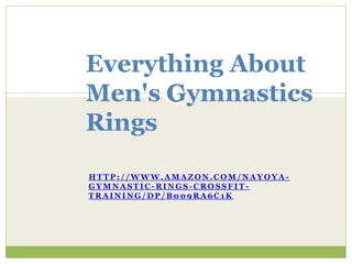 Everything About
Men's Gymnastics
Rings

HTTP://WWW.AMAZON.COM/NAYOYA -
GYMNASTIC-RINGS-CROSSFIT-
TRAINING/DP/B009RA6C1K
 