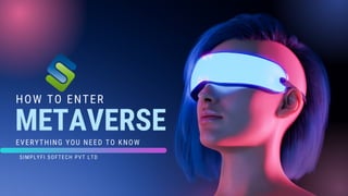 HOW TO ENTER
METAVERSE
EVERYTHING YOU NEED TO KNOW
SIMPLYFI SOFTECH PVT LTD
 