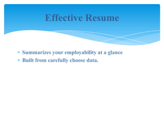 Effective Resume


Summarizes your employability at a glance
Built from carefully choose data.
 